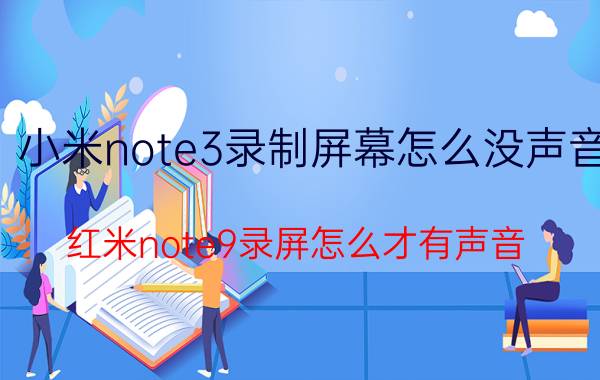 小米note3录制屏幕怎么没声音 红米note9录屏怎么才有声音？